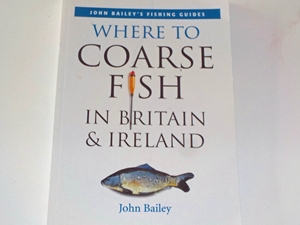 Where to Coarse Fish in Britain & Ireland (John Bailey's Fishing Guides)