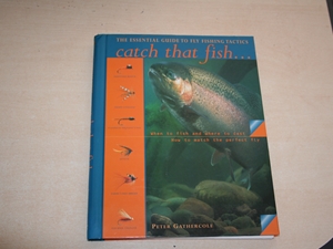 Catch That Fish. The Essential Guide to Fly Fishing Tactics